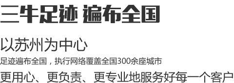 三牛足跡遍布全國(guó)，以蘇州為中心，足跡遍布全國(guó)，執(zhí)行網(wǎng)絡(luò)覆蓋全國(guó)300余座城市，更用心、更負(fù)責(zé)、更專(zhuān)業(yè)地服務(wù)好每一個(gè)客戶(hù)